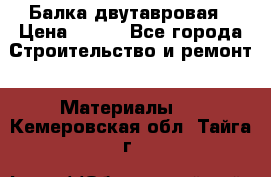 Балка двутавровая › Цена ­ 180 - Все города Строительство и ремонт » Материалы   . Кемеровская обл.,Тайга г.